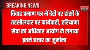 Haryana News: विवाह प्रमाण पत्र में देरी पर हांसी के तहसीलदार पर कार्यवाही, हरियाणा सेवा का अधिकार आयोग ने लगाया इतने हजार का जुर्माना
