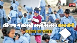 Haryana News: हरियाणा में सरकारी स्कूलों को लेकर सख्त सैनी सरकार का आदेश, अब शिक्षा के सत्र को जांचेंगे HCS अधिकारी