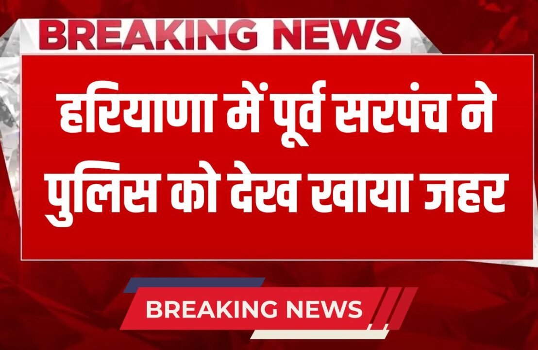 Haryana News Former sarpanch in Haryana ate poison after seeing the police, was absconding in this case