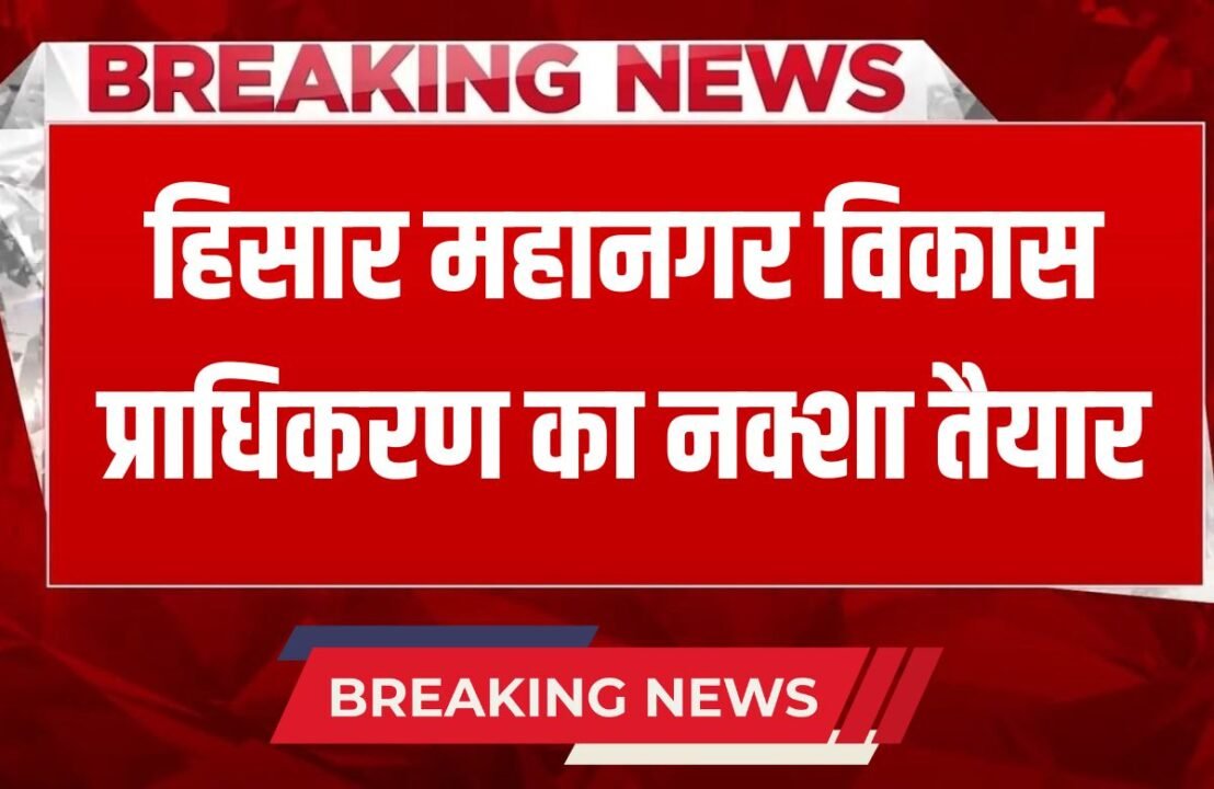 Haryana News Map of Hisar Metropolitan Development Authority is ready, Hisar, Hansi, Agroha and dozens of villages will be included