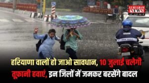 Haryana Weather: हरियाणा वालों हो जाओ सावधान, 10 जुलाई चलेगी तूफ़ानी हवाएं, इन जिलों में जमकर बरसेंगे बादल, जानिए लैटस्ट वेदर अपडेट