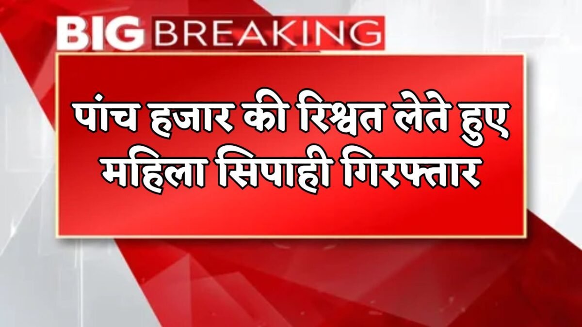 woman constable was arrested while taking a bribe of five thousand rupees