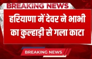Haryana News: हरियाणा में देवर ने भाभी का काटा गला, ये बड़ी वजह आई सामने