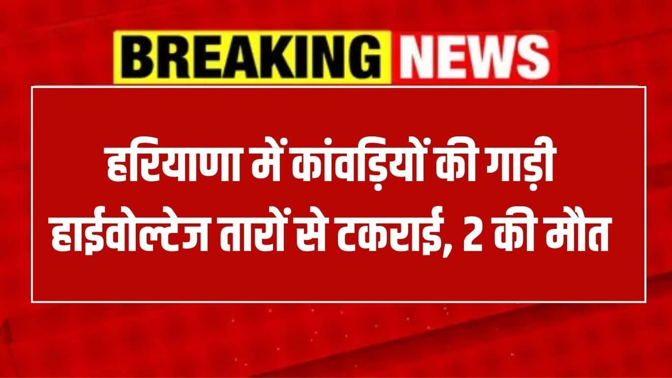 Haryana News: In Haryana, the vehicle of Kanwariyas going to take Dak Kavad collided with high voltage wires, 2 died