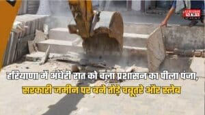 Haryana News: हरियाणा में अंधेरी रात को चला प्रशासन का पीला पंजा, सरकारी जमीन पर बने तोड़े चबूतरे और स्लेब