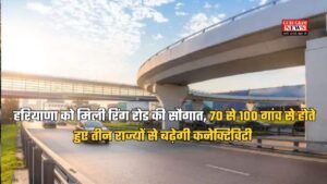 Haryana News: हरियाणा को मिली रिंग रोड की सौगात, 70 से 100 गांव से होते हुए तीन राज्यों से बढ़ेगी कनेक्टिविटी