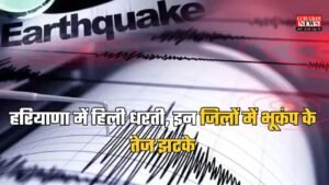 Haryana News: हरियाणा में हिली धरती, इन जिलों में भूकंप के तेज झटके, एडवाइजरी जारी