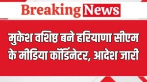 Haryana News: मुकेश वशिष्ठ बने हरियाणा सीएम के मीडिया कॉर्डिनेटर, आदेश जारी