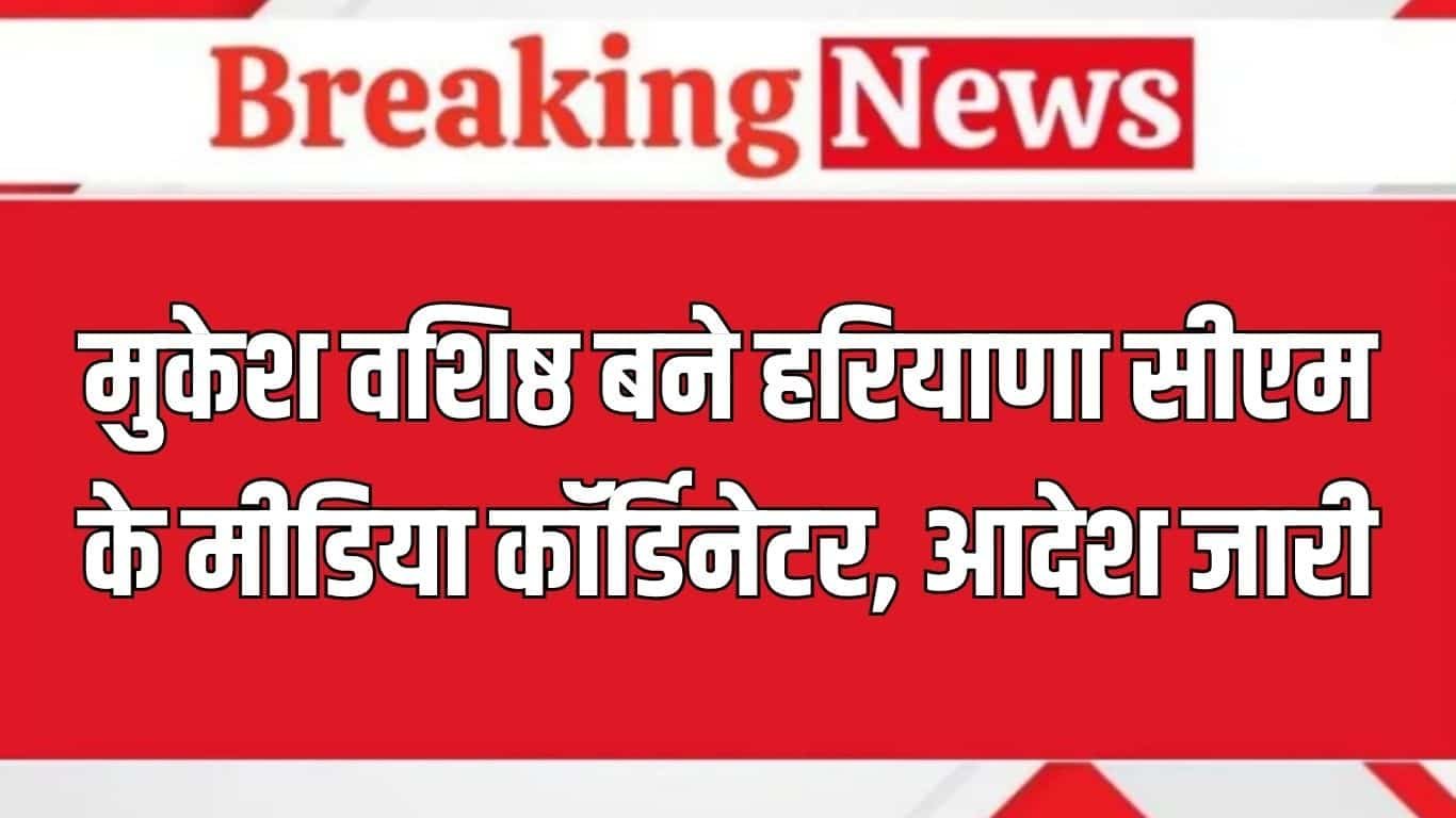 Haryana News: Mukesh Vashisht becomes media coordinator of Haryana CM, order issued