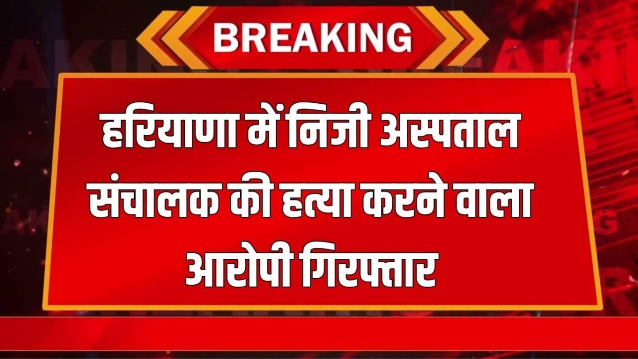 Haryana News: The accused who killed the private hospital operator in Haryana has been arrested by the police