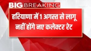 New Collector Rate: हरियाणा में नए कलेक्टर रेट 1 अगस्त से नहीं होंगे लागू, आदेश लिया वापस