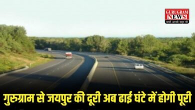 गुरुग्राम से जयपुर की दूरी अब ढाई घंटे में होगी पूरी