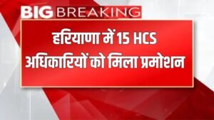 HCS Officer Promoted:  हरियाणा में 15 HCS अधिकारियों को मिला प्रमोशन, फटाफट चेक करें लिस्ट