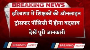 Haryana: हरियाणा में शिक्षकों की ऑनलाइन ट्रांसफर पॉलिसी में होगा बदलाव, देखें पूरी जानकारी