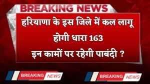 Haryana: हरियाणा के इस जिले में कल लागू होगी धारा 163, इन कामों पर रहेगी पाबंदी ?