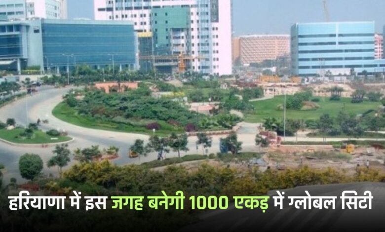 Haryana: A global city will be built on 1,000 acres at this place in Haryana, this big benefit will be available