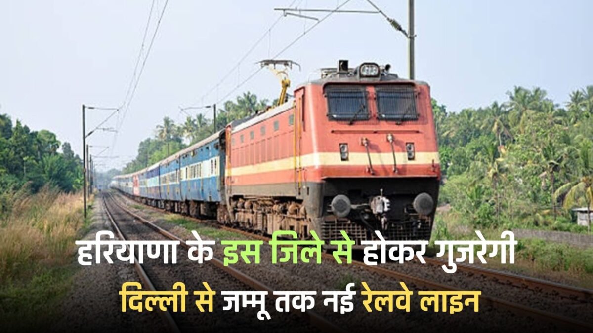 Railway News: New railway line from Delhi to Jammu will pass through this district of Haryana, people will get big benefit
