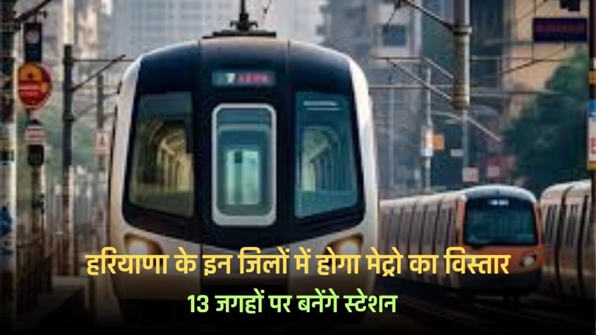 Haryana: Metro will be expanded in these districts of Haryana, stations will be built at 13 places