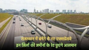 New Expressway : राजस्थान में बनेंगे ये नए एक्सप्रेसवे, इन जिलों की जमीनों के रेट छुएंगे आसमान