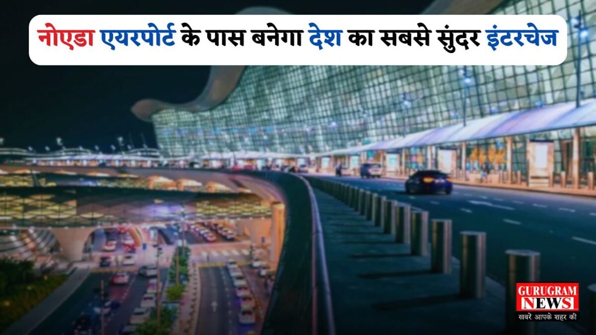 The country's most beautiful interchange will be built near Noida airport