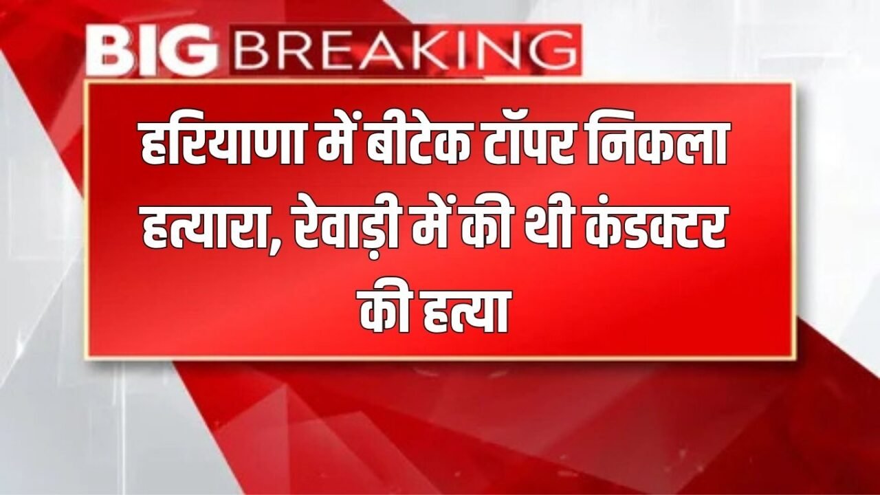 Haryana News: B.Tech topper in Haryana turned out to be a murderer, had killed a conductor in Rewari