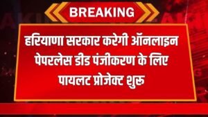 Haryana News: हरियाणा सरकार करेगी ऑनलाइन पेपरलेस डीड पंजीकरण के लिए पायलट प्रोजेक्ट शुरू