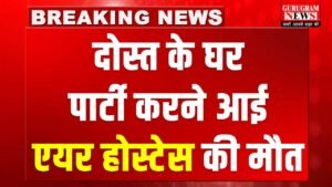 Air Hostess Death : डीएलएफ में दोस्त के घर पार्टी करने आई एयर होस्टेस की मौत, पुलिस जांच में जुटी