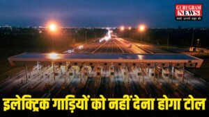 Electric Vehicle वालों की हुई मौज, EV गाड़ियों का नहीं लगेगा टोल, कटा हुआ टोल भी मिलेगा वापिस