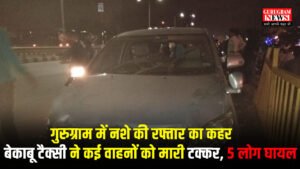 Gurugram में नशे की रफ्तार का कहर: बेकाबू टैक्सी ने कई वाहनों को मारी टक्कर, 5 लोग घायल