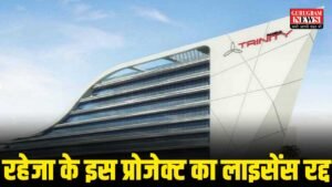 Gurugram News : सेक्टर-84 में रहेजा ट्रिनिटी कॉलोनी पर खरीद-फरोख्त बैन, लाइसेंस रद्द