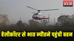 Gurugram में Helicopter से भात न्यौतने भाई के घर पहुंची बहन, 360 खाप के प्रधान की पौत्री से होनी है बेटे की शादी