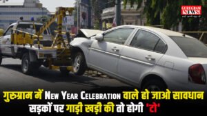 गुरुग्राम में New Year Celebration के लिए आने वाले हो जाओ सावधान: सड़कों पर गाड़ी खड़ी की तो होगी ‘टो’