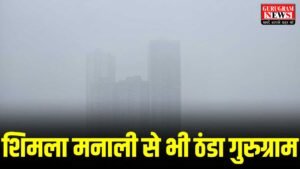 Shimla Manali से भी ज्यादा ठंडा रहा गुरुग्राम, 14 साल का रिकॉर्ड टूटा, येलो अलर्ट जारी