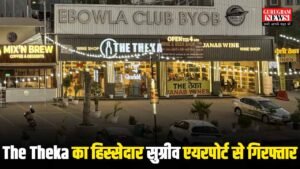 The Theka से 10 करोड़ की अवैध शराब मामले में 50% का हिस्सेदार दिल्ली एयरपोर्ट से गिरफ्तार