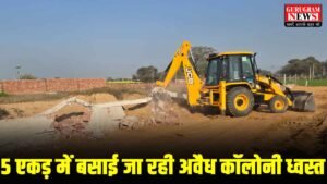 Bulldozer Action : गुरुग्राम में बुधवार को जमकर चला बुलडोज़र, 5 एकड़ में बसाई जा रही अवैध कॉलोनियां ध्वस्त