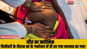 Death Clinic : झोलाछाप डॉक्टर से डिलीवरी कराना पड़ा भारी, डिलीवरी के दौरान नवजात की गर्दन हुई धड़ से अलग