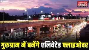 OLD Gurugram में Elevated Flyover बनाने की योजना पर काम शुरु, इन तीन रुटों पर बनेंगे फ्लाइओवर