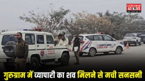Gurugram में व्यापारी की संदिग्ध मौत से हड़कंप, सड़क किनारे खड़ी मिली सुरक्षित गाड़ी