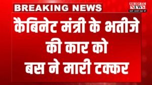 Gurugram News : कैबिनेट मंत्री के भतीजे की कार को बस ने मारी टक्कर, ड्राइवर फरार