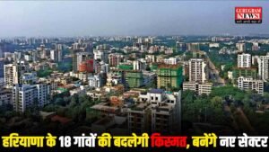 Haryana के 18 गांवों की ज़मीन Master Plan 2031 से उगलेगी सोना, 4500 एकड़ ज़मीन पर बनेंगे नए सेक्टर और टाउनशिप