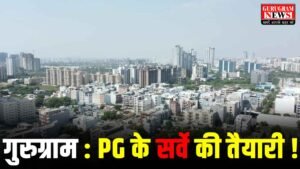 PG Survey : गुरुग्राम में पीजी चलाने वालों का नगर निगम करेगा सर्वे, जानिए क्यों हो रही है नोटिस देने की तैयारी ?