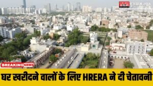 Property News : गुरुग्राम में घर खरीदने वालों को दी HRERA ने चेतावनी, इनसे खरीदा घर को डूब सकता है पैसा !