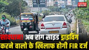 Traffic Police गलत दिशा में वाहन चलाने वालों पर सख्त कार्रवाई: गुरुग्राम पुलिस अब करेगी FIR दर्ज