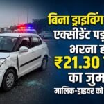 Accident: बिना ड्राइविंग लाइसेंस एक्सीडेंट पड़ा भारी, वाहन मालिक और ड्राइवर को भरना होगा ₹21.30 लाख का जुर्माना