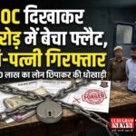 Couple Arrested : फर्जी NOC और जाली बैंक स्टेटमेंट दिखाकर 1.10 करोड़ में बेचा फ्लैट, ठग पति-पत्नी गिरफ्तार