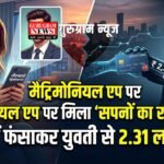Matrimonial App : मैट्रिमोनियल ऐप पर शादी का झांसा देकर युवती से 2.31 लाख रुपये ठगे, साइबर पुलिस ने दर्ज किया मामला