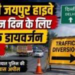 Route Divert : तीन दिन दिल्ली जयपुर हाइवे पर वाहनों के लिए ट्रैफिक रुट डायवर्ट, अभी देख लें पूरा डायवर्जन !