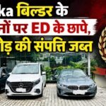 Vatika Group पर ED की बड़ी कार्रवाई, 7 ठिकानों पर छापेमारी, तीन लग्ज़री गाड़ियों समेत 33 करोड़ की संपत्ति जब्त