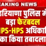 Haryana Police Transfer List : गुरुग्राम के DCP-ACP समेत हरियाणा के 46 IPS-HPS अधिकारियों के तबादले
