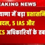 IAS Transfer : हरियाणा में बड़ा प्रशासनिक फेरबदल: 5 IAS और 3 HCS अधिकारियों के तबादले, देखें पूरी सूची